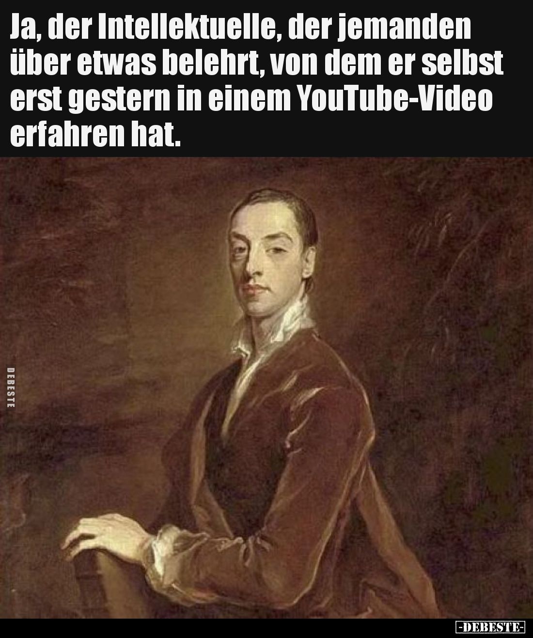 Ja, der Intellektuelle, der jemanden über etwas belehrt, von dem er selbst erst gestern in einem YouTube-Video erfahren hat.