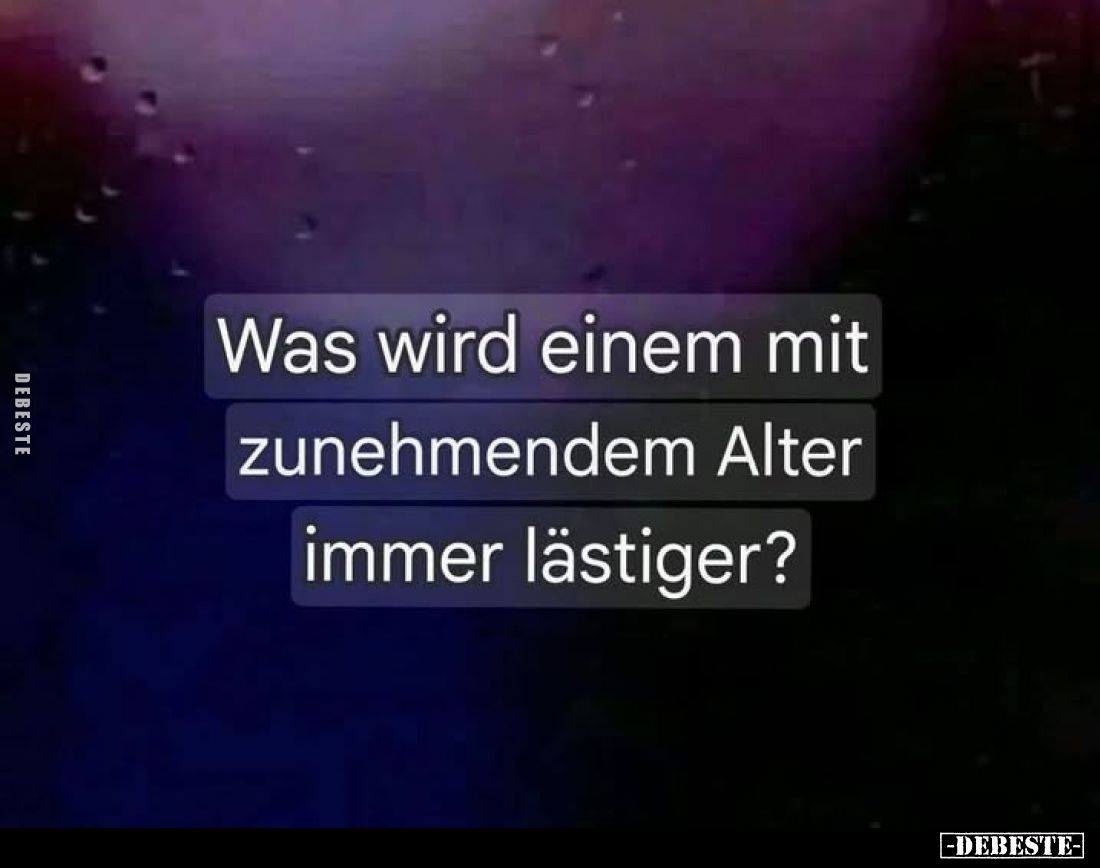 Was wird einem mit
zunehmendem Alter
immer lästiger?