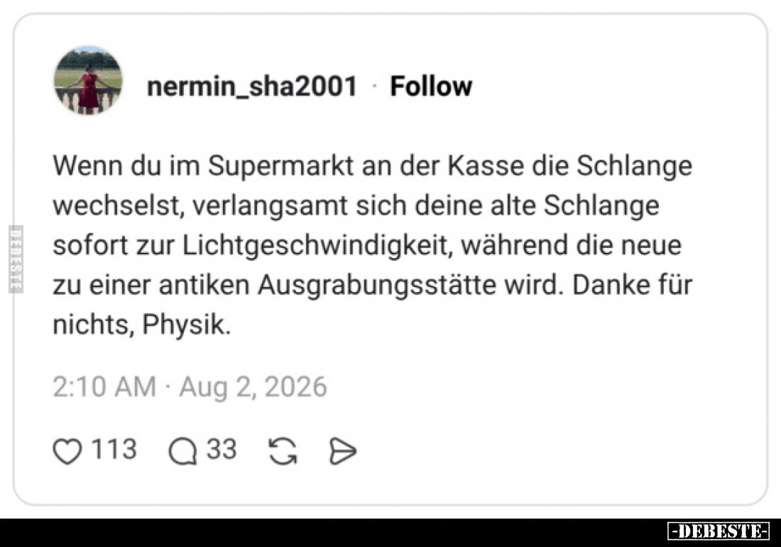Wenn du im Supermarkt an der Kasse die Schlange wechselst, verlangsamt sich deine alte Schlange sofort zur Lichtgeschwindigke...