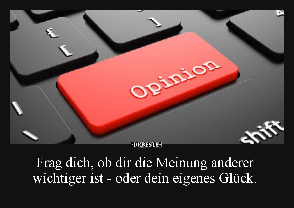 Frag dich, ob dir die Meinung anderer wichtiger ist - oder dein eigenes Glück.