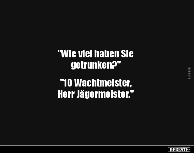 "Wie viel haben Sie getrunken?" "10 Wachtmeister,  Herr Jägermeister." - Lustige Bilder | DEBESTE.de