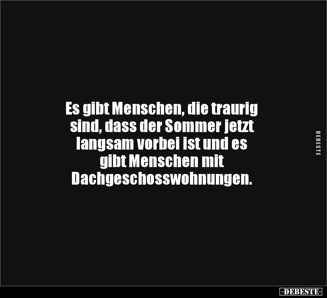 Es gibt Menschen, die traurig 
sind, dass der Sommer jetzt 
langsam vorbei ist und es 
gibt Menschen mit 
Dachgeschosswoh...