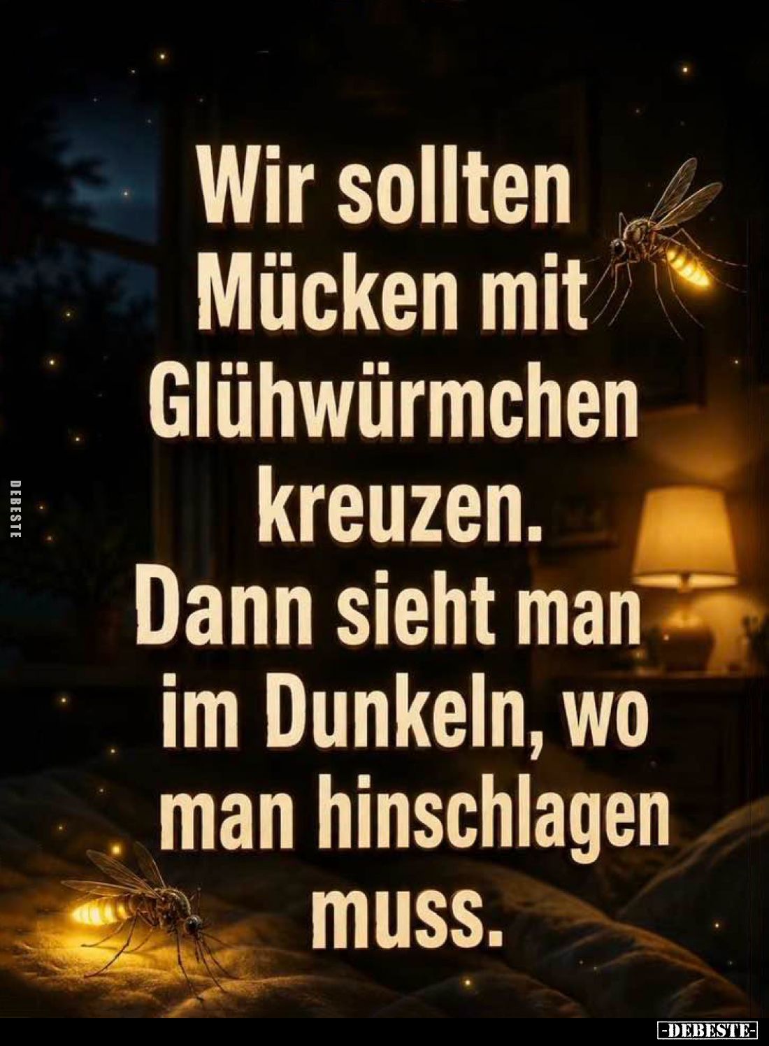 Wir sollten Mücken mit Glühwürmchen kreuzen.
Dann sieht man im Dunkeln, wo man hinschlagen muss.