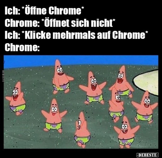 Ich: *Öffne Chrome*..