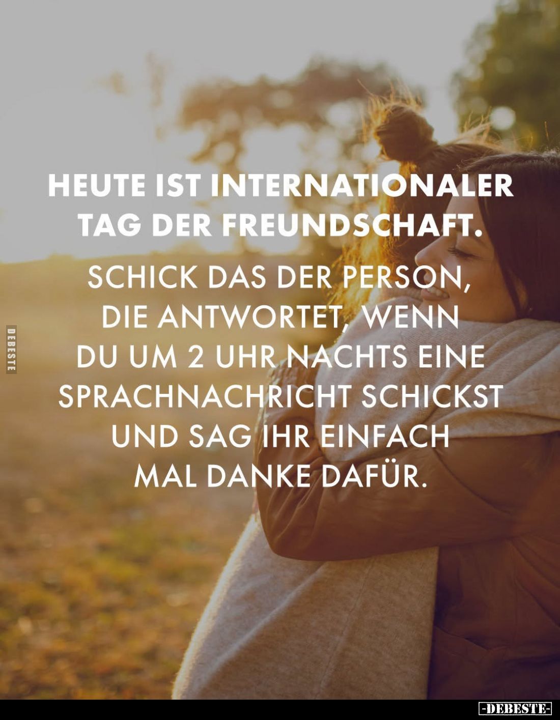 Heute ist internationaler Tag der Freundschaft.
Schick das der Person, die antwortet, wenn du um 2 Uhr nachts eine Sprachnac...