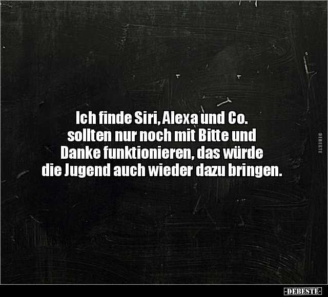 Ich finde Siri, Alexa und Co. sollten nur noch mit Bitte.. - Lustige Bilder | DEBESTE.de