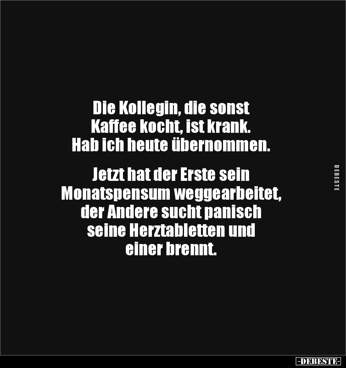 Die Kollegin, die sonst
Kaffee kocht, ist krank.
Hab ich heute übernommen.
Jetzt hat der Erste sein
Monatspensum ...