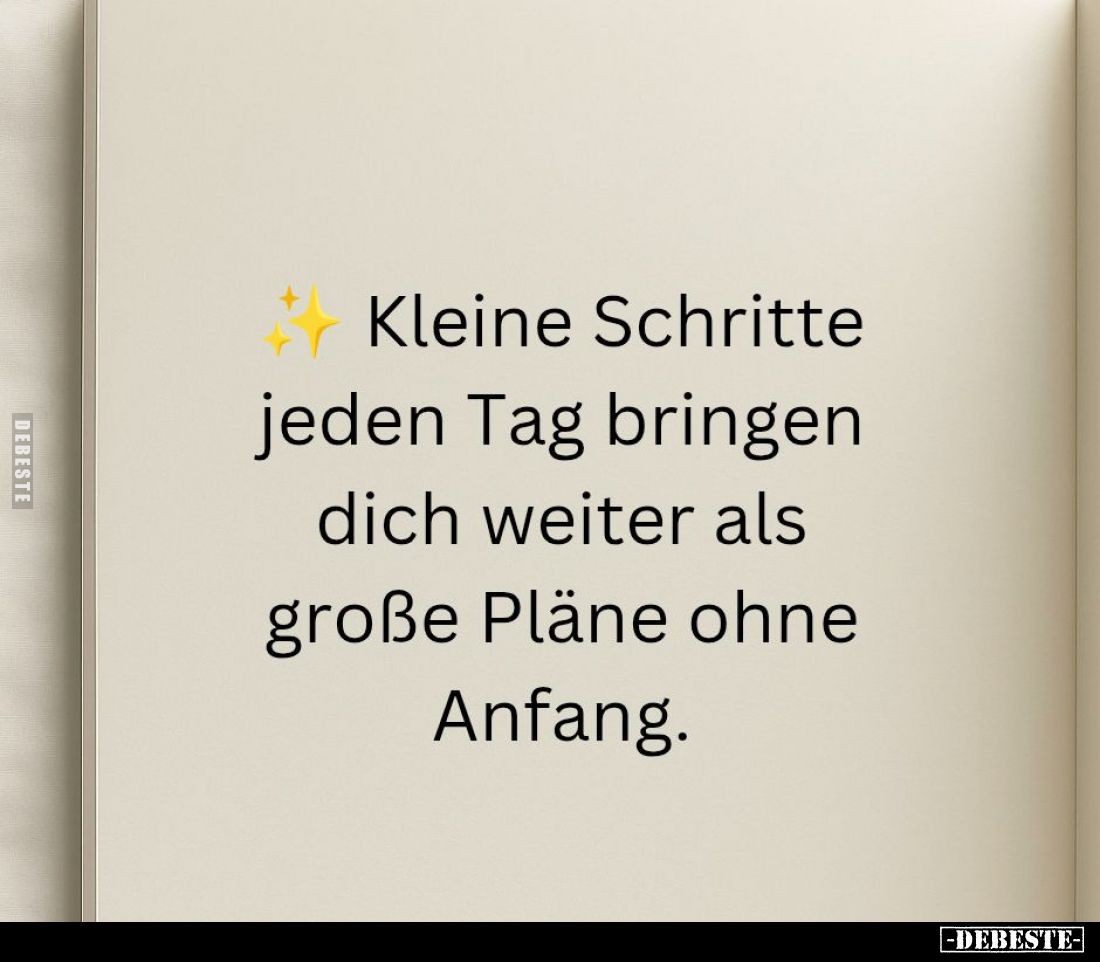 Kleine Schritte jeden Tag bringen dich weiter als große Pläne ohne Anfang.