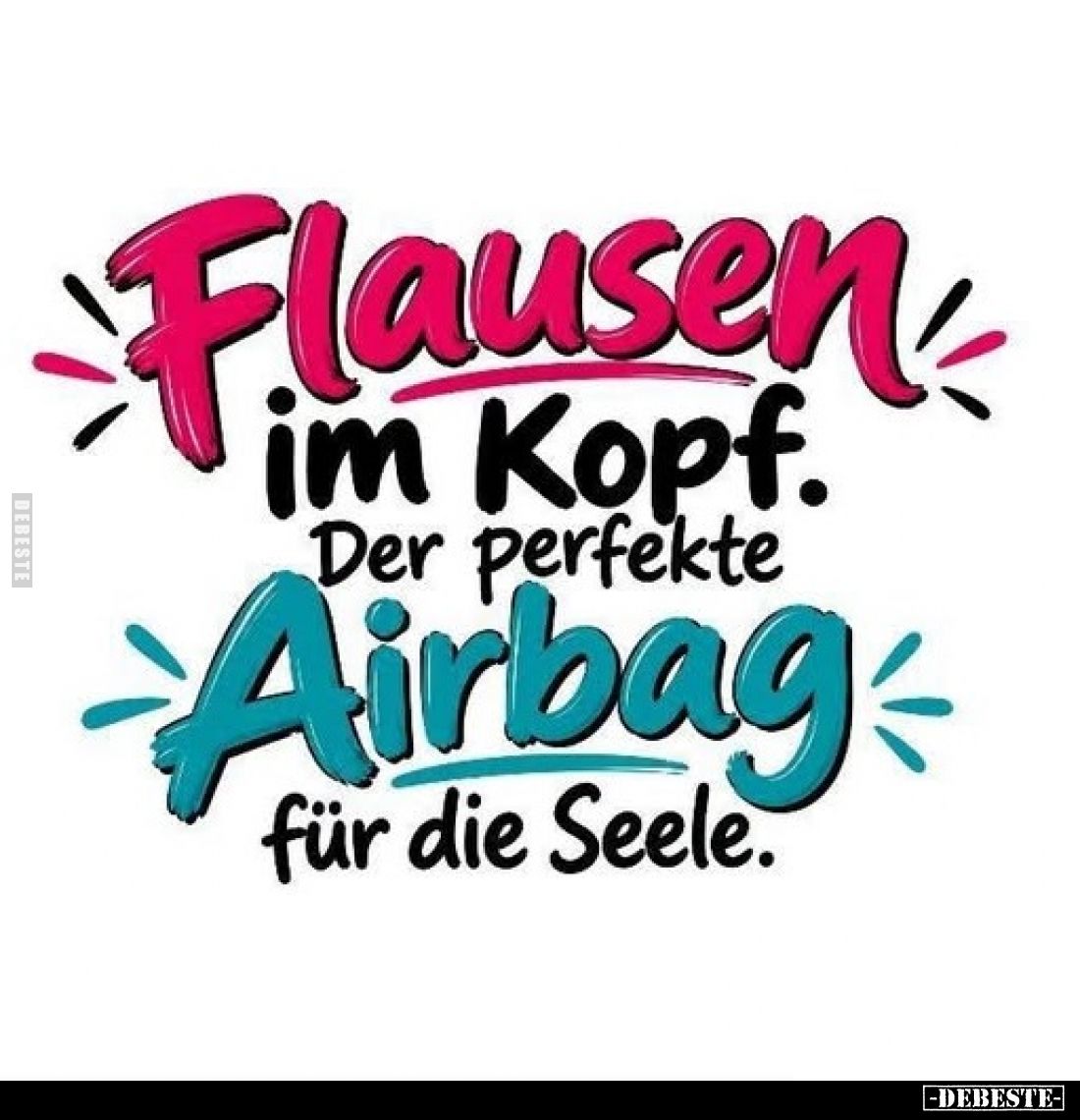 Flausen im Kopf.
Der perfekte Airbag für die Seele.