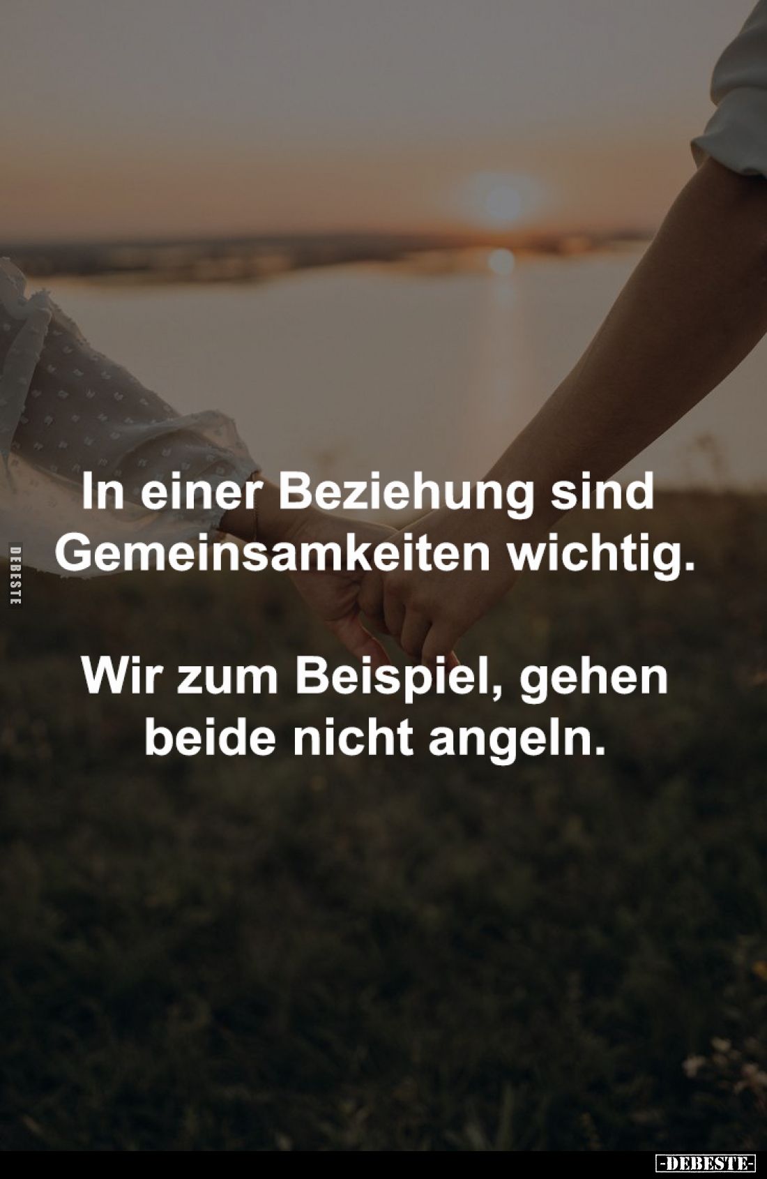 In einer Beziehung sind 
Gemeinsamkeiten wichtig.

Wir zum Beispiel, gehen
beide nicht angeln.