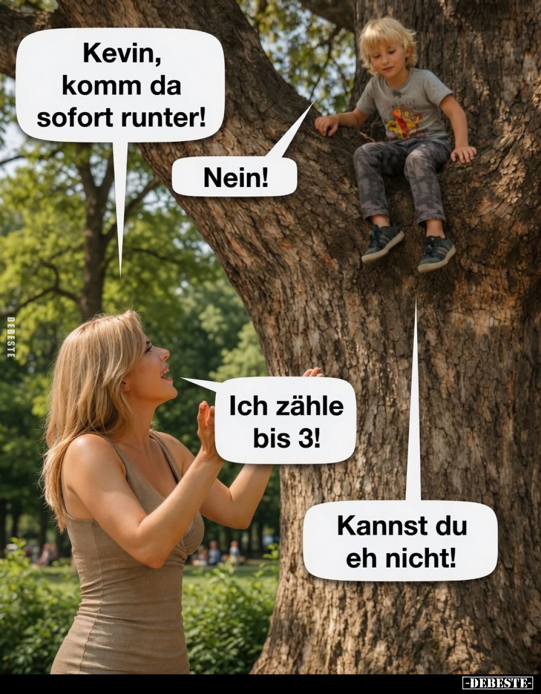 Kevin, komm da sofort runter!
Nein!
Ich zähle bis 3!
Kannst du eh nicht!