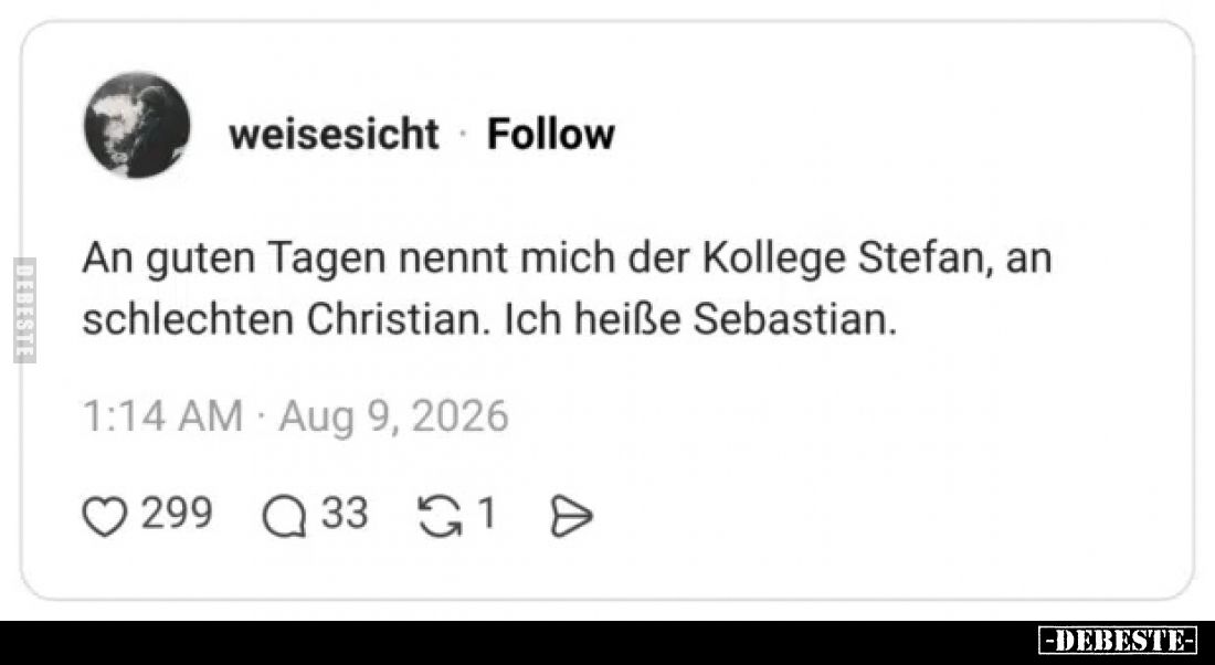 An guten Tagen nennt mich der Kollege Stefan, an schlechten Christian. 
Ich heiße Sebastian.