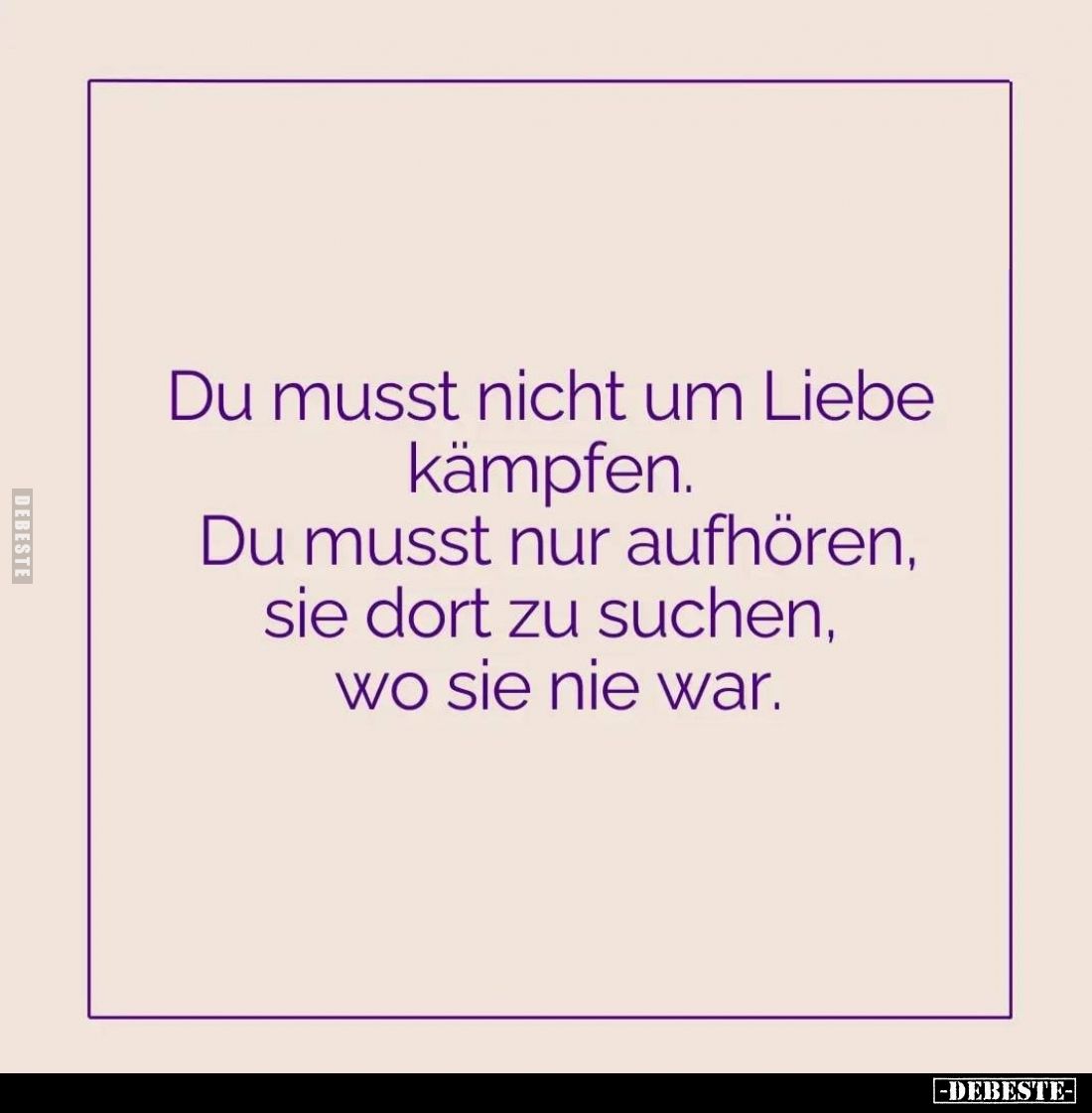 Du musst nicht um Liebe kämpfen.
Du musst nur aufhören, sie dort zu suchen, wo sie nie war.