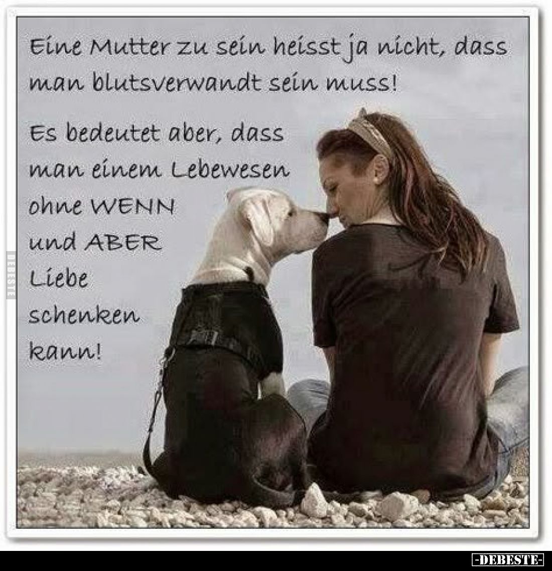 Eine Mutter zu sein heisst ja nicht, dass man blutsverwandt sein muss!
Es bedeutet aber, dass man einem Lebewesen ohne WENN ...