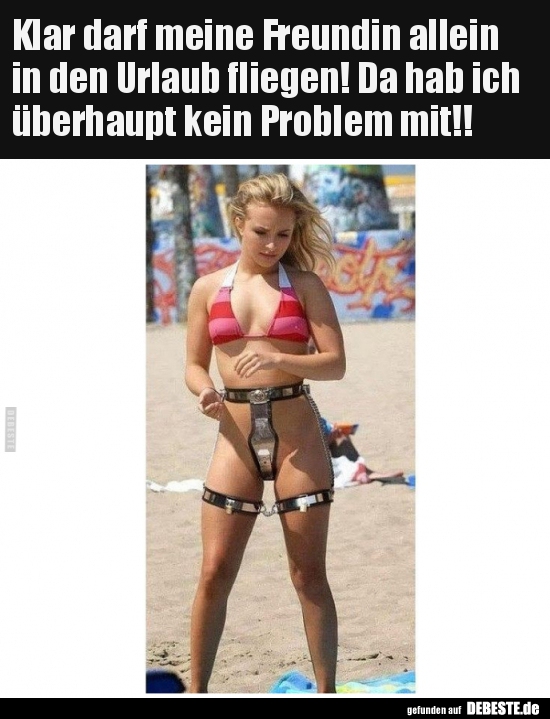 Klar darf meine Freundin allein in den Urlaub fliegen! Da..