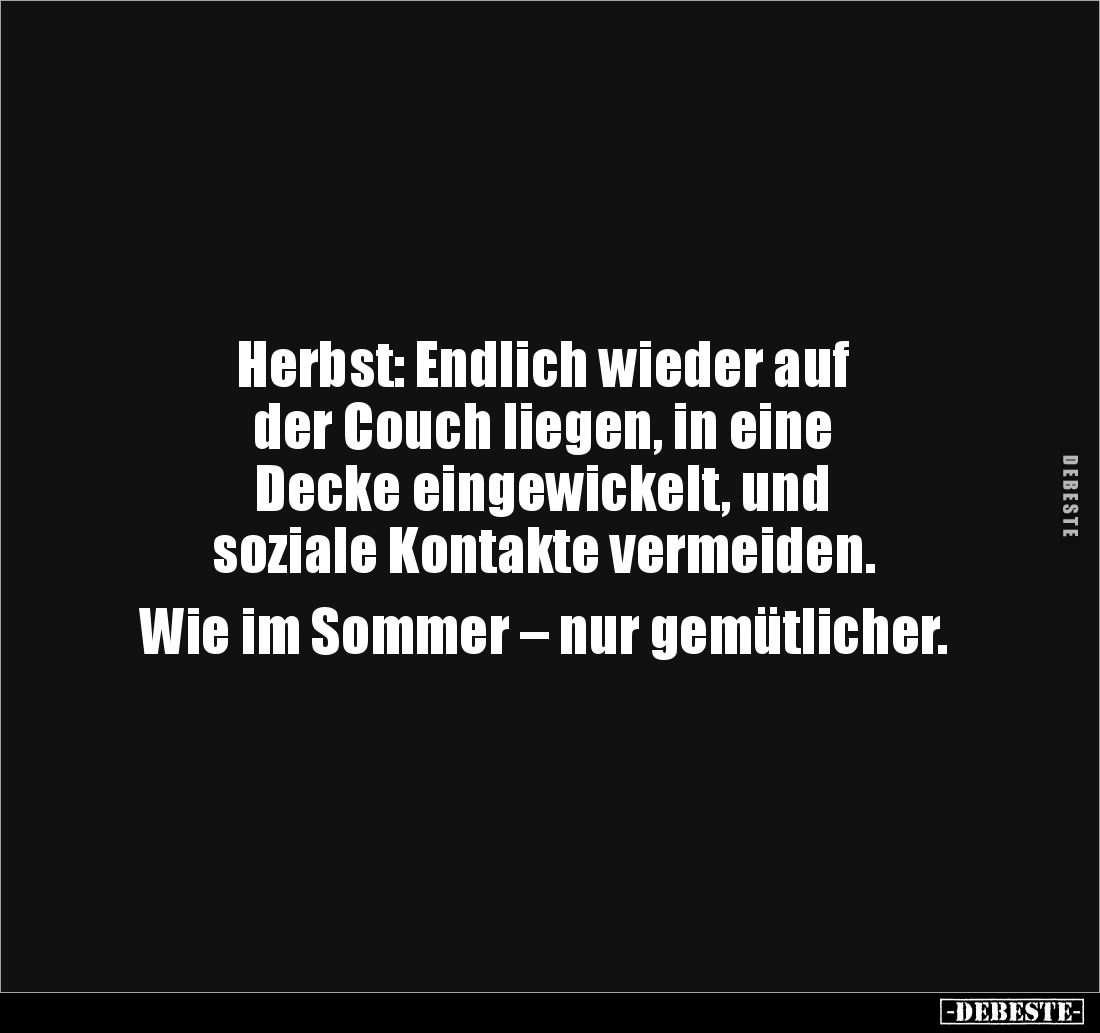 Herbst: Endlich wieder auf 
der Couch liegen, in eine 
Decke eingewickelt, und 
soziale Kontakte vermeiden.

Wie im Somm...