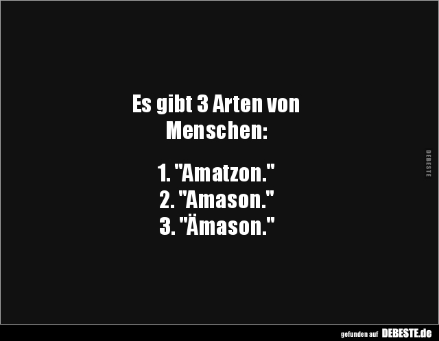 Es gibt 3 Arten von 
Menschen:


1. "Amatzon."
2. "Amason."
3. "Ämason."