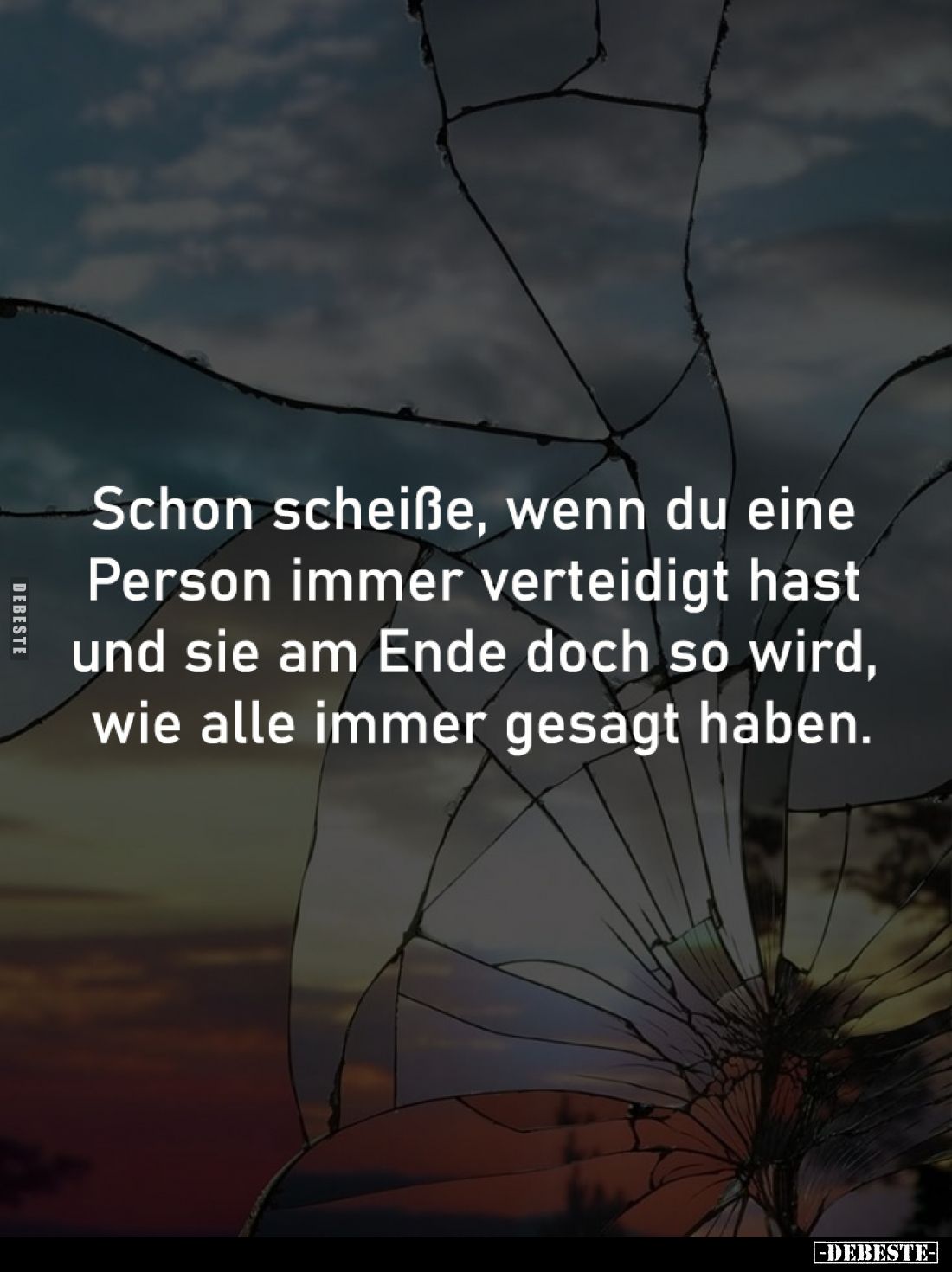 Schon scheiße, wenn du eine 
Person immer verteidigt hast 
und sie am Ende doch so wird, 
wie alle immer gesagt haben.