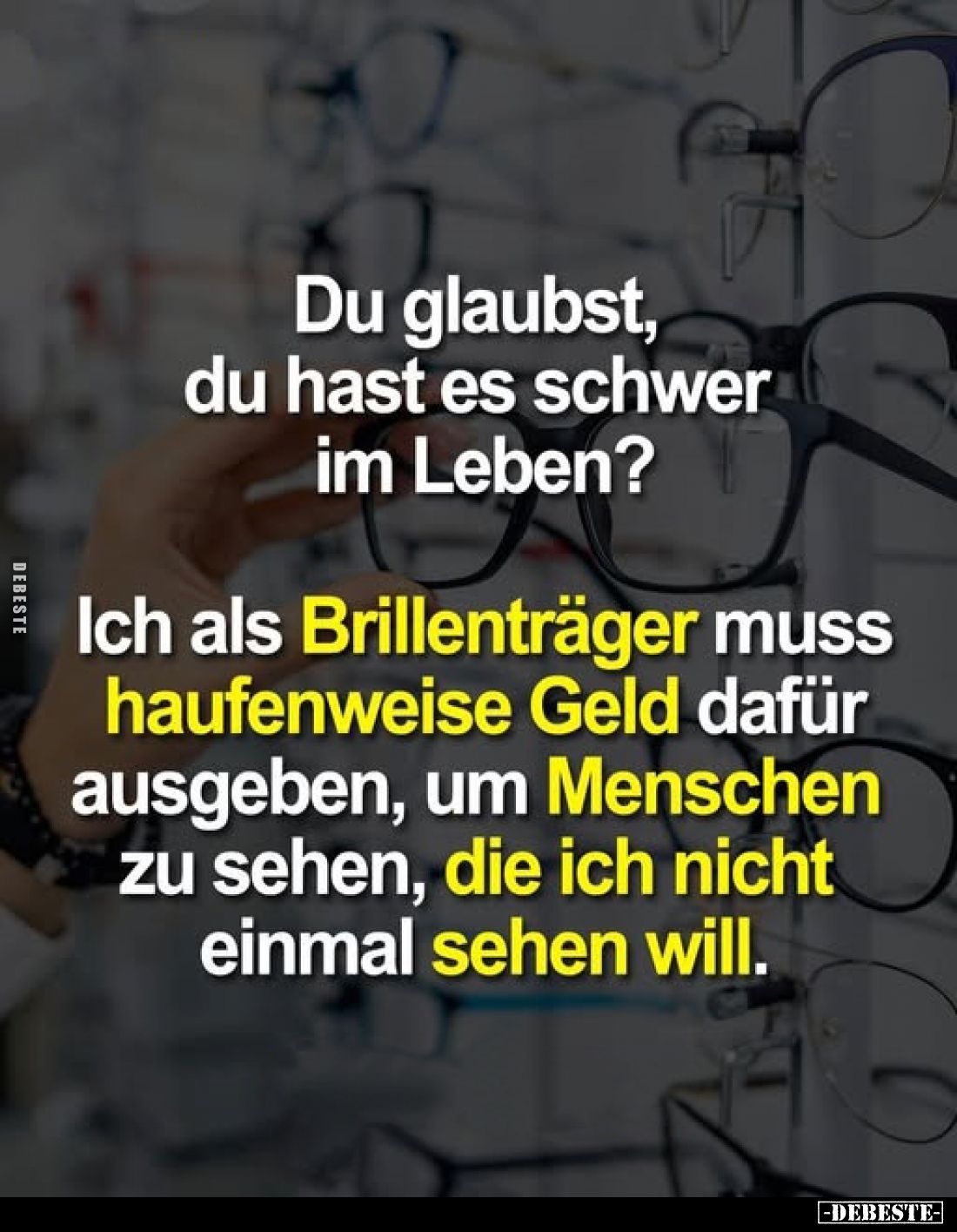 Du glaubst, du hast es schwer im Leben?
Ich als Brillenträger muss haufenweise Geld dafür ausgeben, um Menschen zu sehen, di...