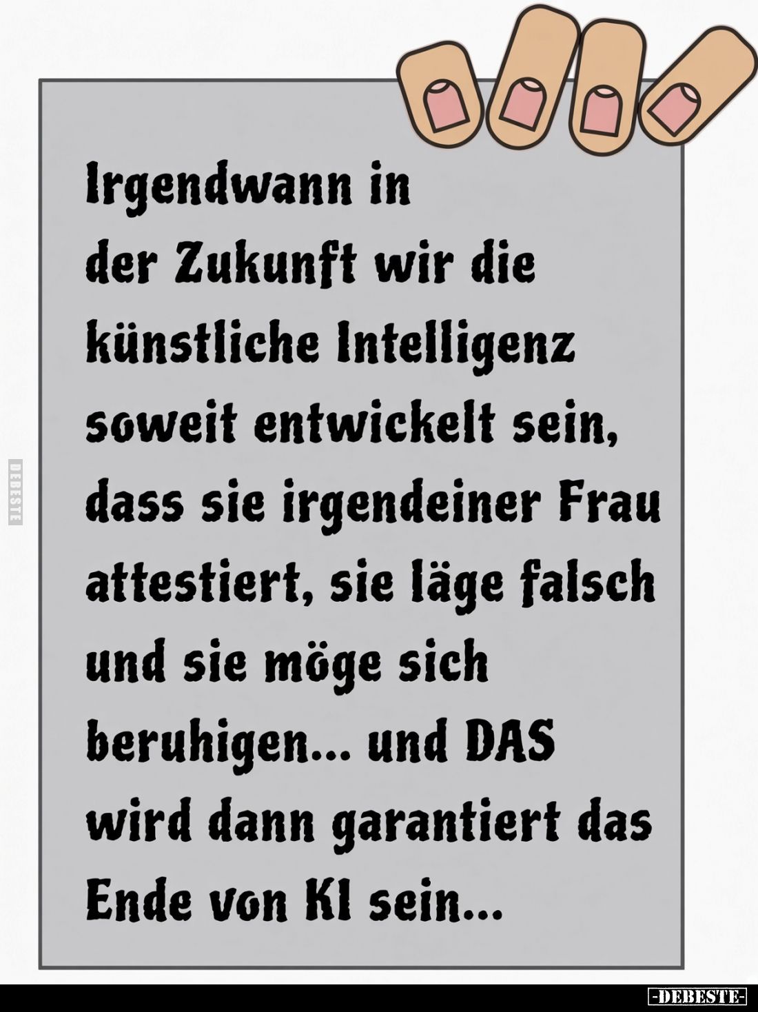 Irgendwann in der Zukunft wir die künstliche Intelligenz soweit entwickelt sein, dass sie irgendeiner Frau attestiert, sie lä...