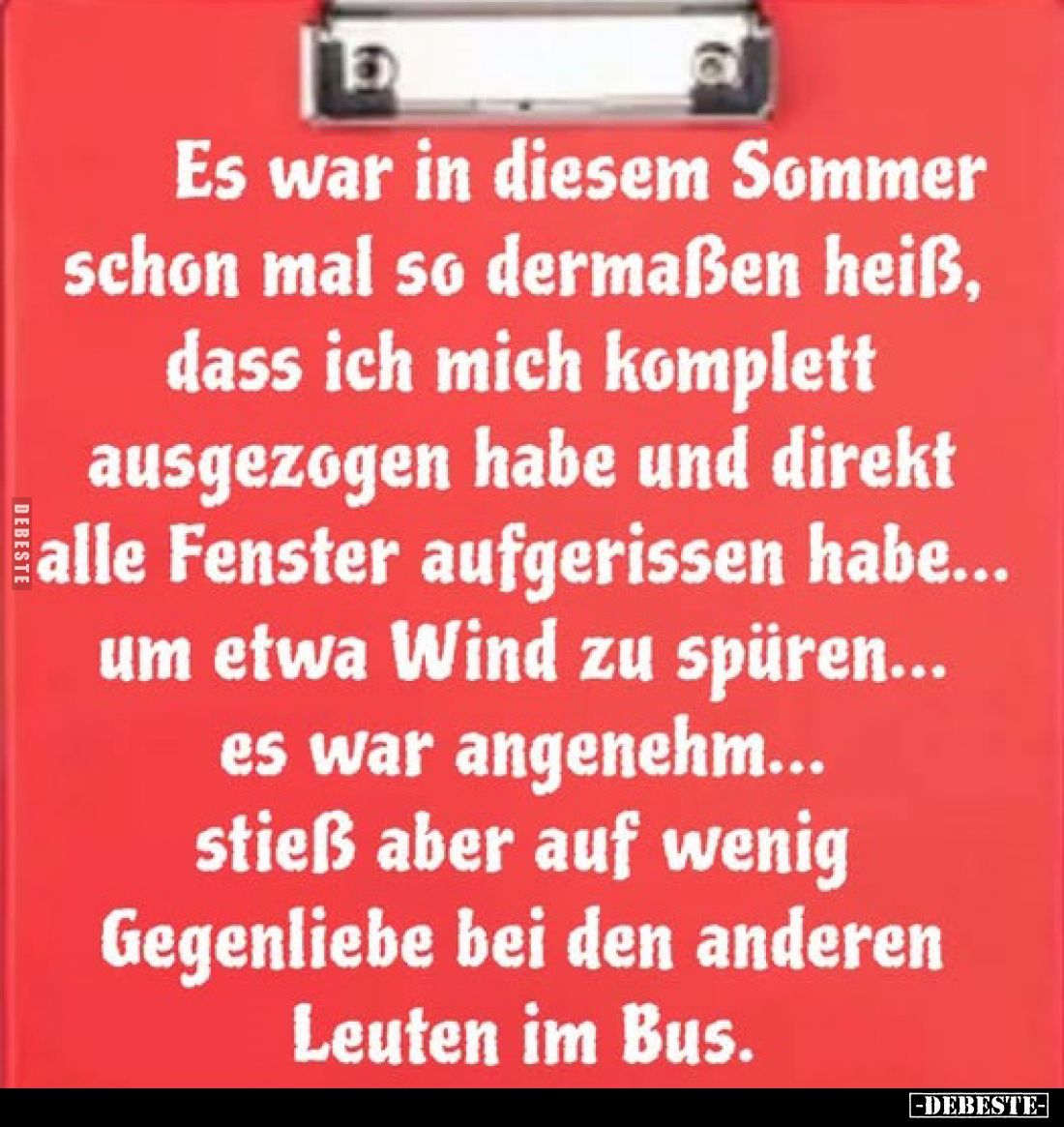 Es war in diesem Sommer schon mal so dermaßen heiß, dass ich mich komplett ausgezogen habe und direkt alle Fenster aufgerisse...