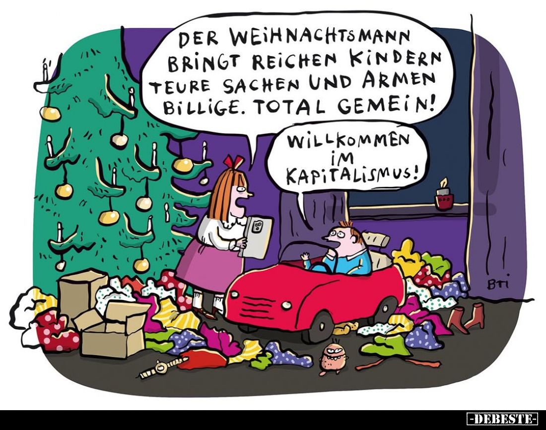 Der Weihnachtsmann bringt reichen Kindern teure Sachen und armen billige. Total gemein!
Willkommen im Kapitalismus!