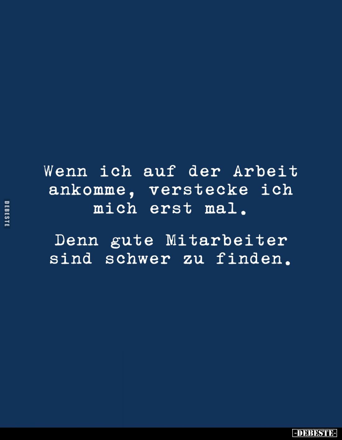 Wenn ich auf der Arbeit ankomme, verstecke ich mich erst mal.
Denn gute Mitarbeiter sind schwer zu finden.