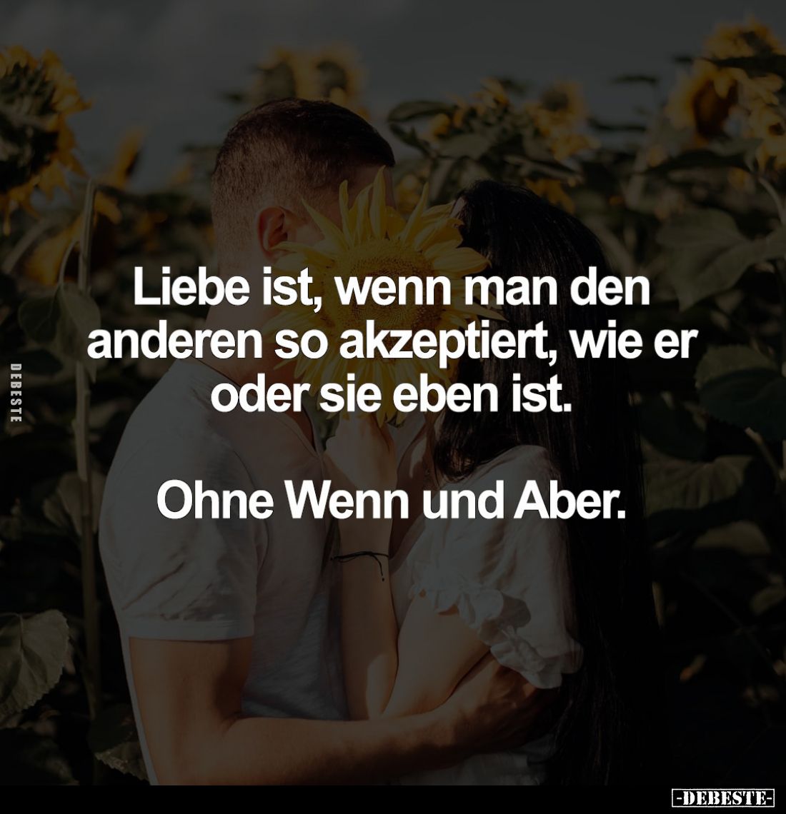 Liebe ist, wenn man den anderen so akzeptiert, wie er oder sie eben ist.
Ohne Wenn und Aber.