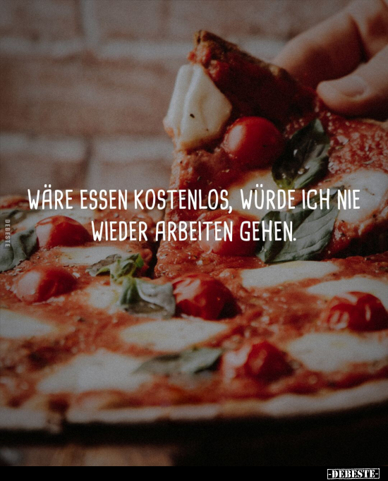 Wäre essen kostenlos, würde ich nie wieder arbeiten.. - Lustige Bilder | DEBESTE.de