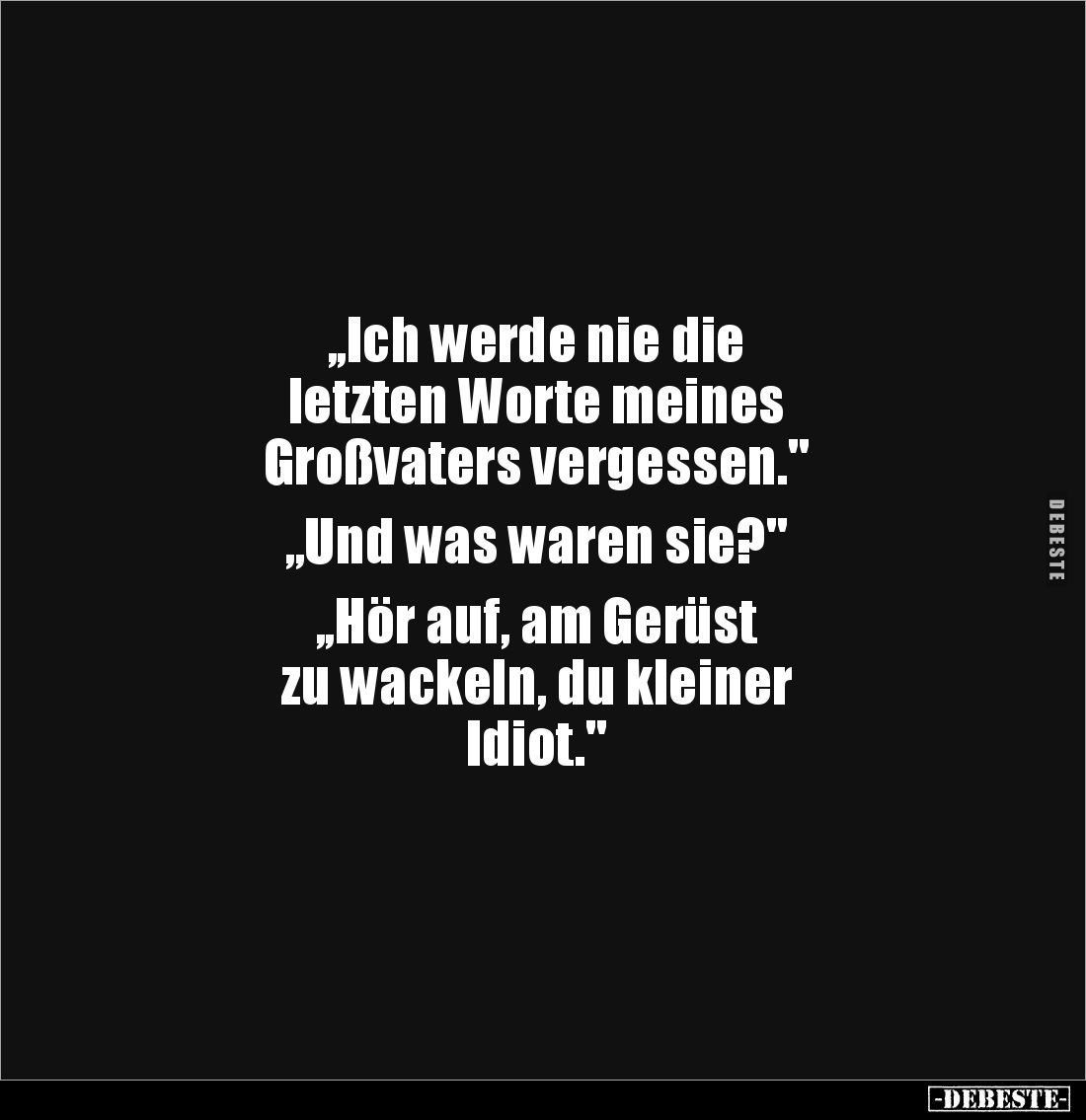 ,,Ich werde nie die 
letzten Worte meines 
Großvaters vergessen." 

„Und was waren sie?" 

,,Hör auf, am Gerü...