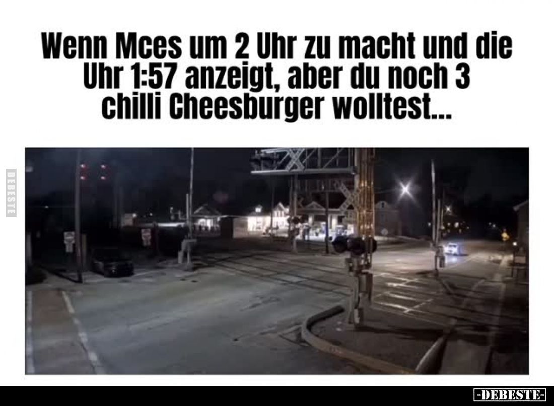 Wenn Mces um 2 Uhr zu macht und die Uhr 1:57 anzeigt, aber du noch 3 chilli Cheesburger wolltest...