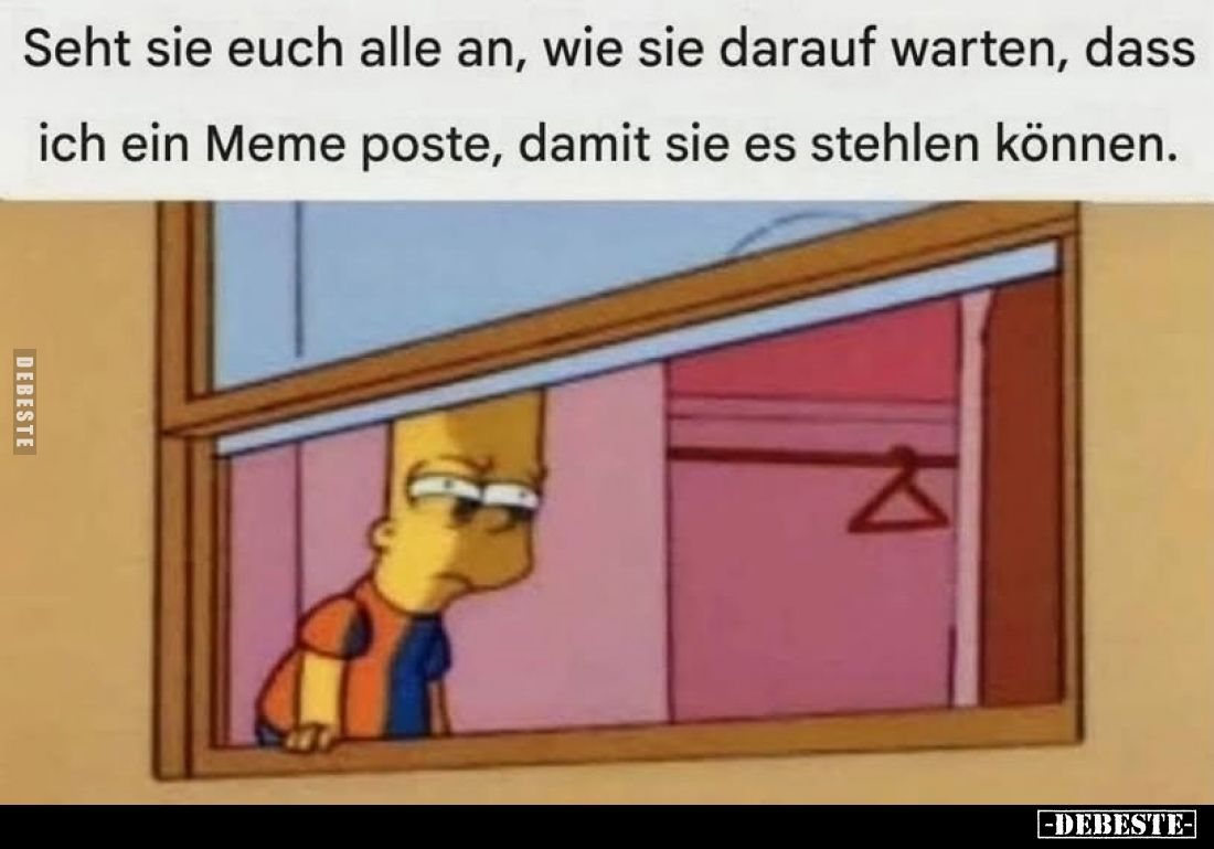 Seht sie euch alle an, wie sie darauf warten, dass ich ein Meme poste, damit sie es stehlen können.