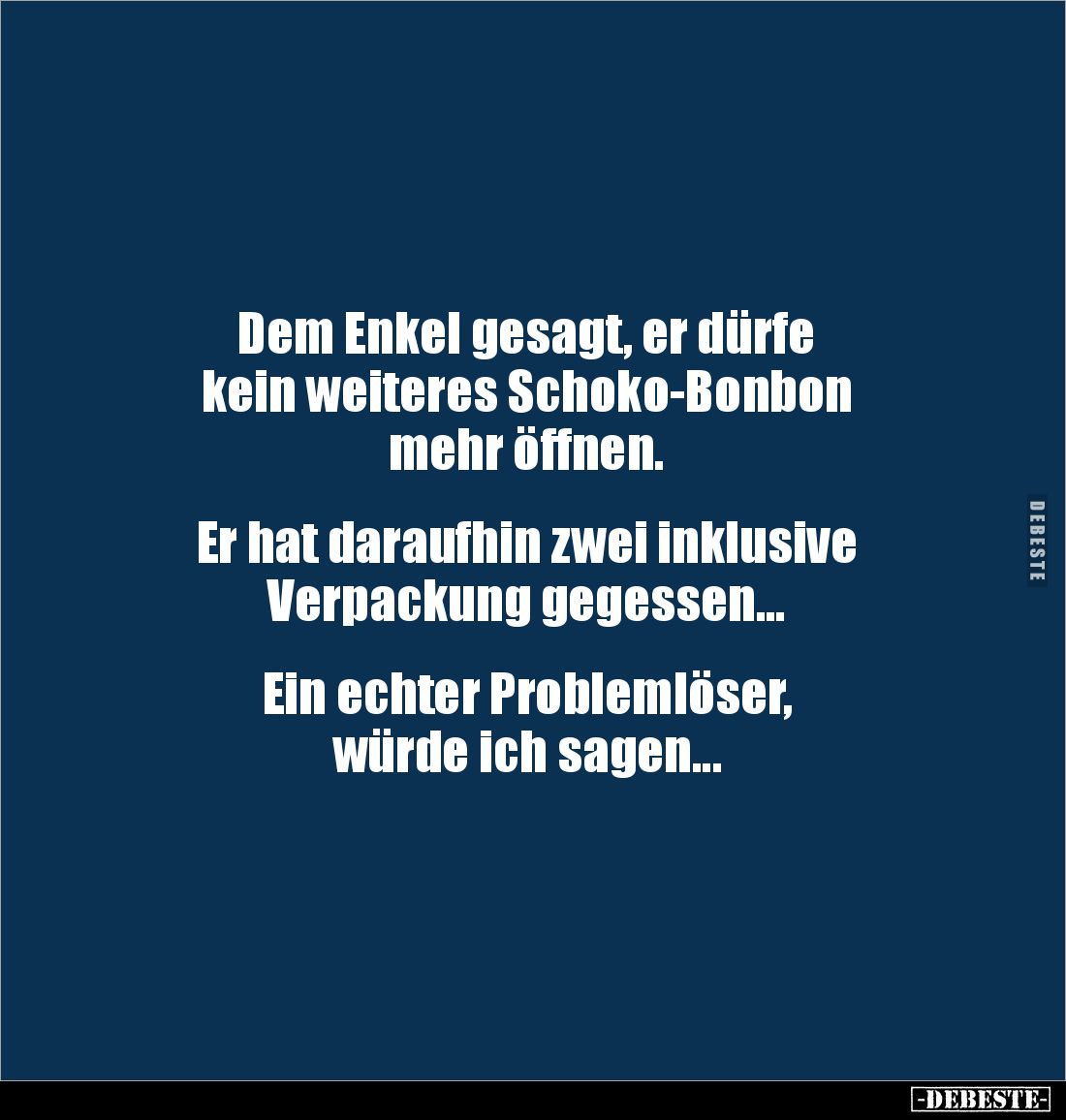 Dem Enkel gesagt, er dürfe
kein weiteres Schoko-Bonbon
mehr öffnen.
Er hat daraufhin zwei inklusive
Verpackung ge...