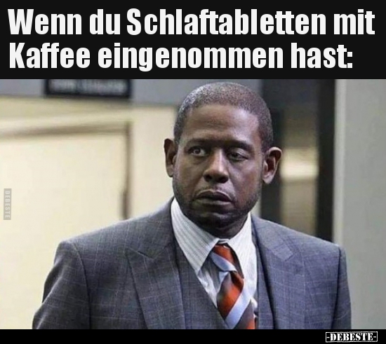 Wenn du Schlaftabletten mit Kaffee eingenommen hast.. - Lustige Bilder | DEBESTE.de