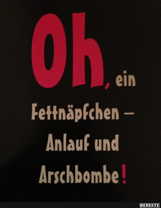 Oh, ein Fettnäpfchen - Anlauf und Arschbombe!