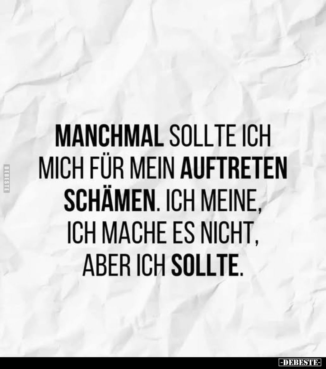 Manchmal sollte ich mich für mein Auftreten schämen. Ich meine, ich mache es nicht. Aber ich sollte.