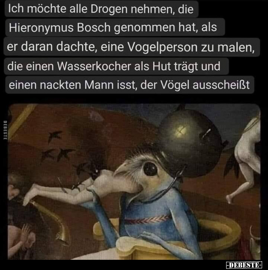 Ich möchte alle Drogen nehmen, die Hieronymus Bosch.. - Lustige Bilder | DEBESTE.de