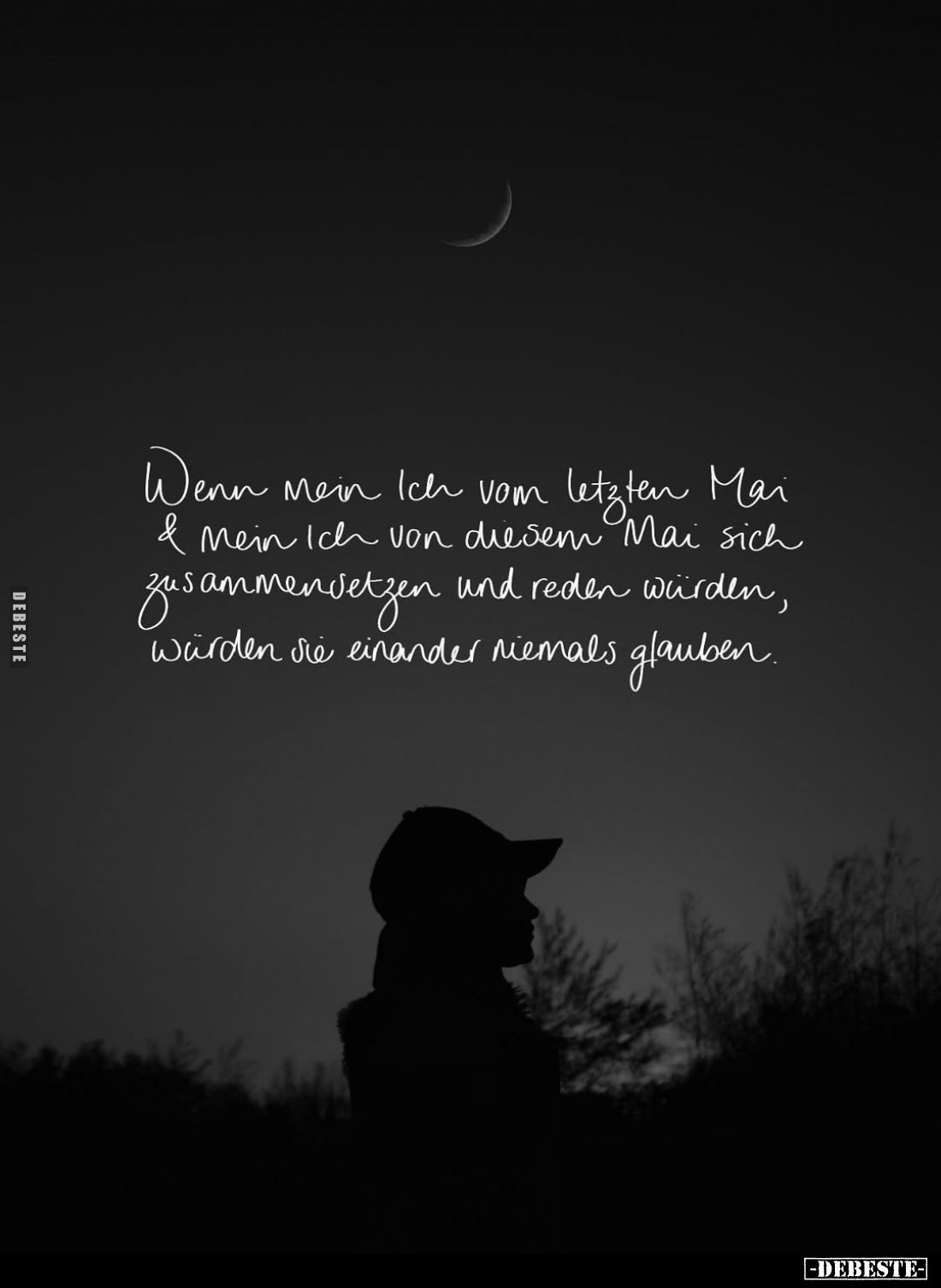 Wenn mein Ich vom letzten Mai und mein Ich von diesem Mai sich zusammensetzen und reden würden, würden sie einander niemals g...