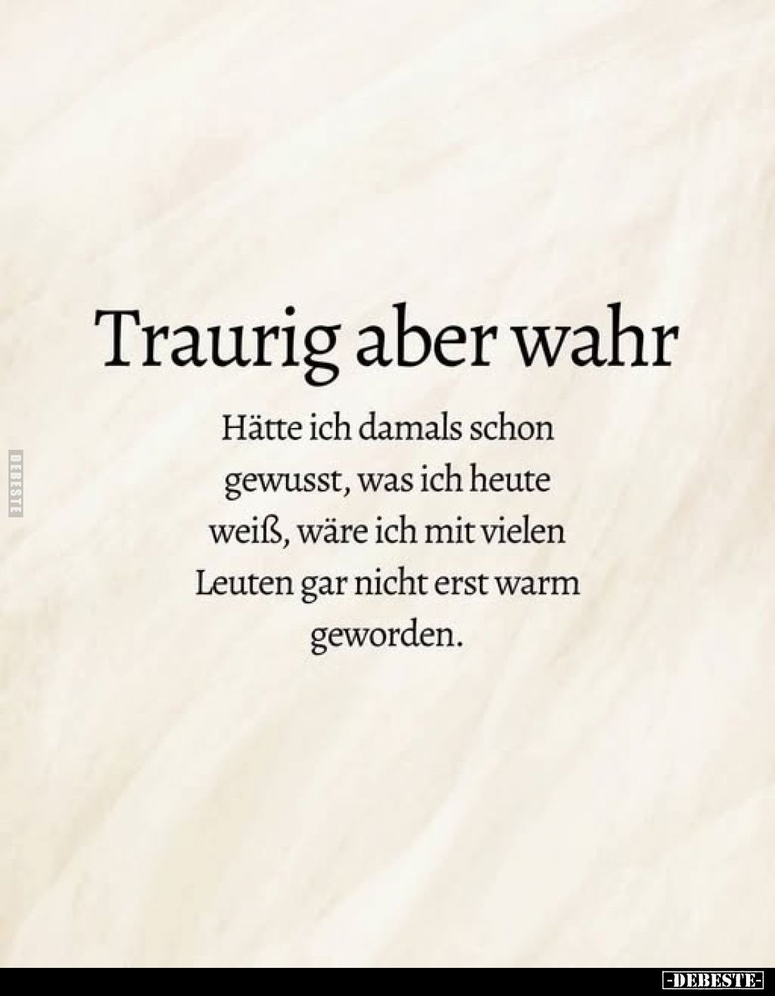 Traurig aber wahr
-
Hätte ich damals schon gewusst, was ich heute weiß, wäre ich mit vielen Leuten gar nicht erst warm gewo...