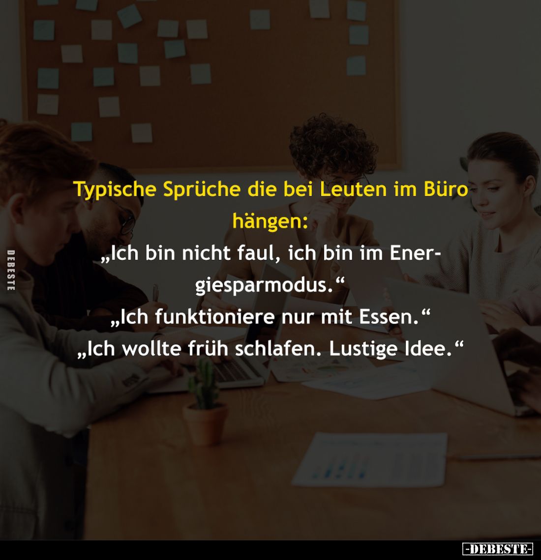 Typische Sprüche die bei Leuten im Büro hängen:
"Ich bin nicht faul, ich bin im Energiesparmodus." -
"Ich fu...
