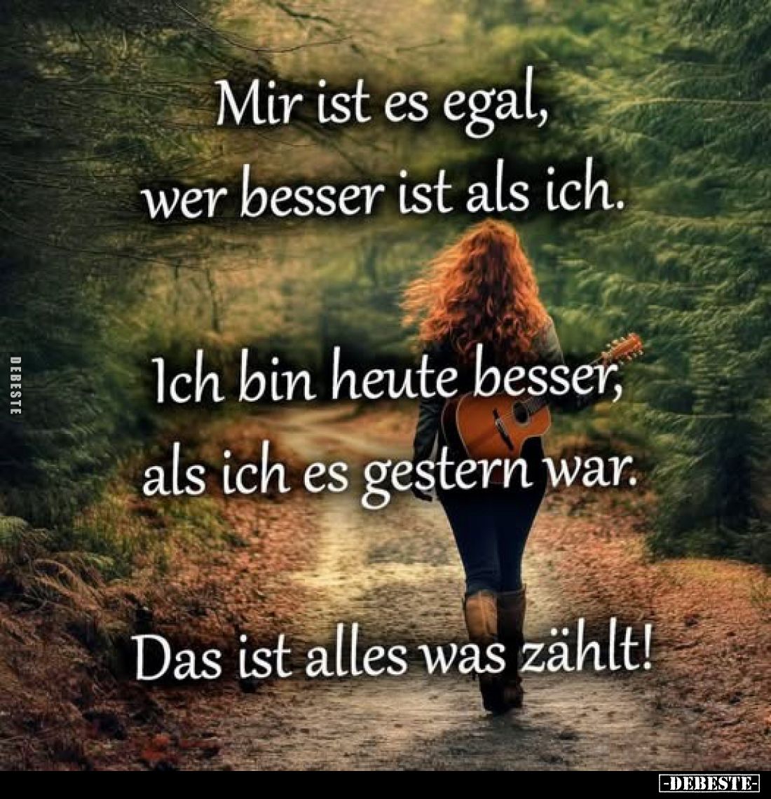 Mir ist es egal, wer besser ist als ich.
Ich bin heute besser, als ich es gestern war.
Das ist alles was zählt!