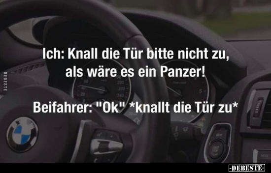 Ich: Knall die Tür bitte nicht zu, als wäre es ein Panzer!.. - Lustige Bilder | DEBESTE.de