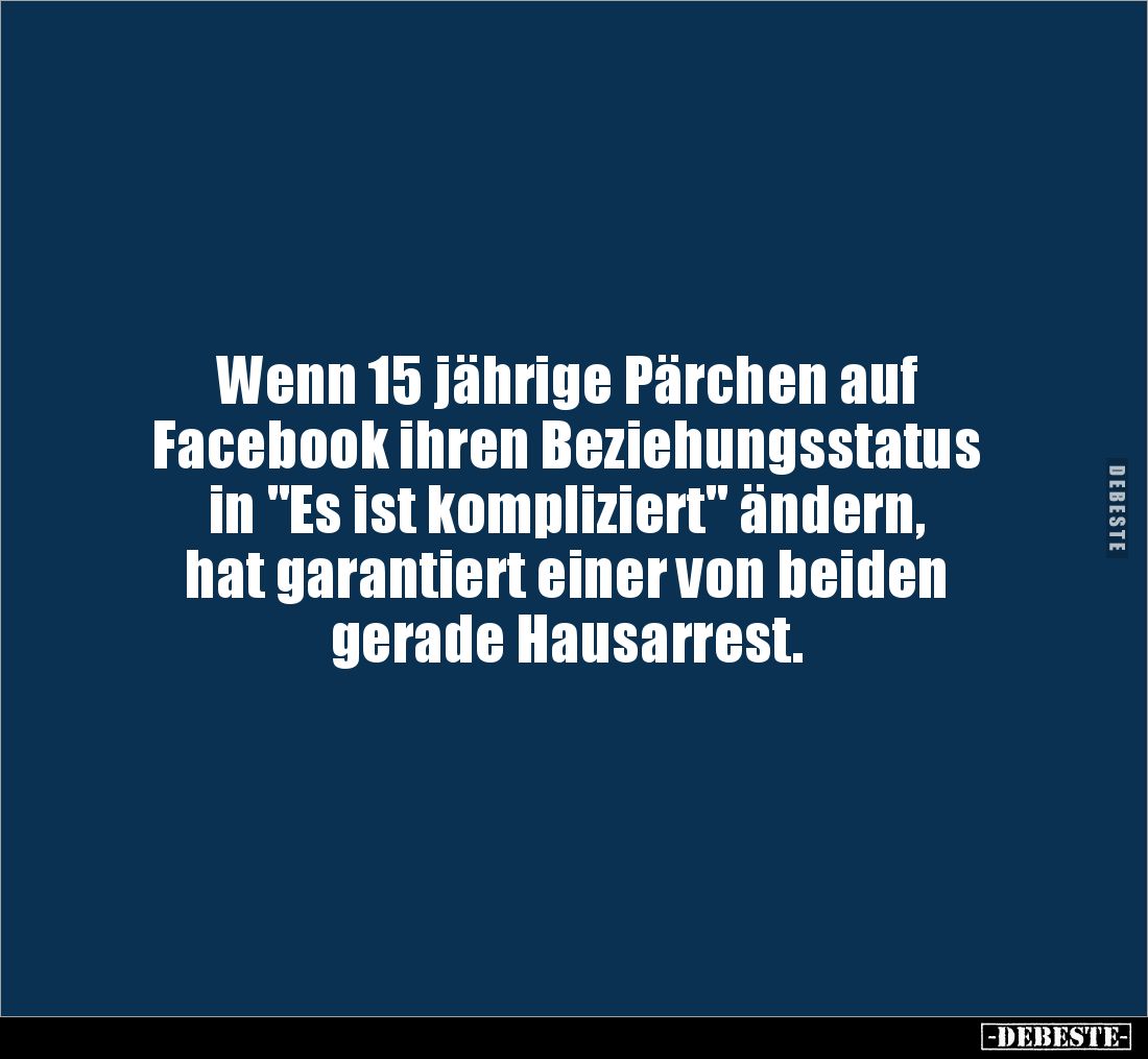 Wenn 15 jährige Pärchen auf 
Facebook ihren Beziehungsstatus 
in "Es ist kompliziert" ändern, 
hat garantiert ei...