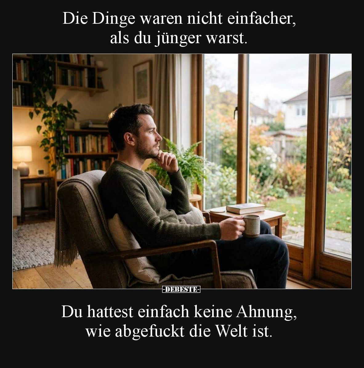 Die Dinge waren nicht einfacher, als du jünger warst.

Du hattest einfach keine Ahnung, wie abgefuckt die Welt ist.
