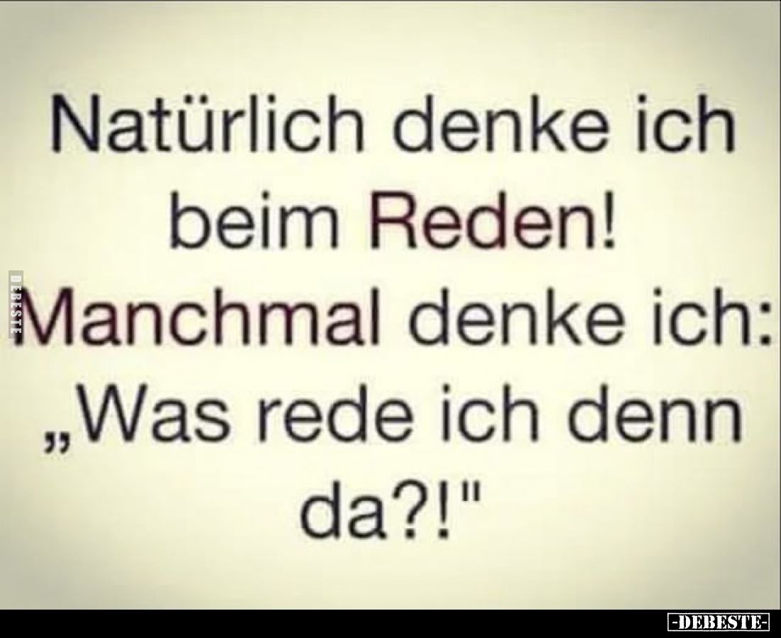 Natürlich denke ich beim Reden!
Manchmal denke ich: „Was rede ich denn da?!“