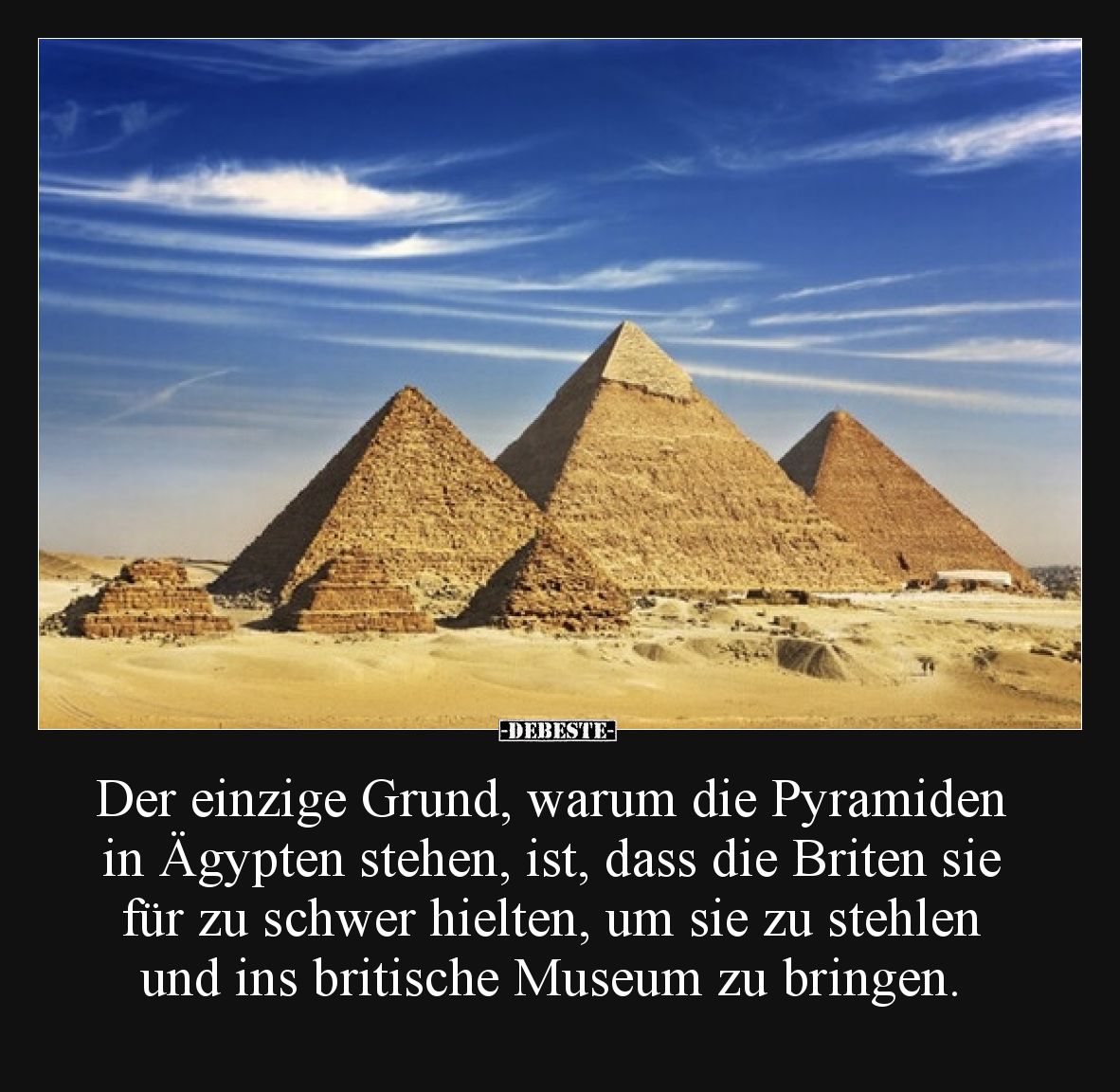 Der einzige Grund, warum die Pyramiden in Ägypten stehen, ist, dass die Briten sie für zu schwer hielten, um sie zu stehlen u...