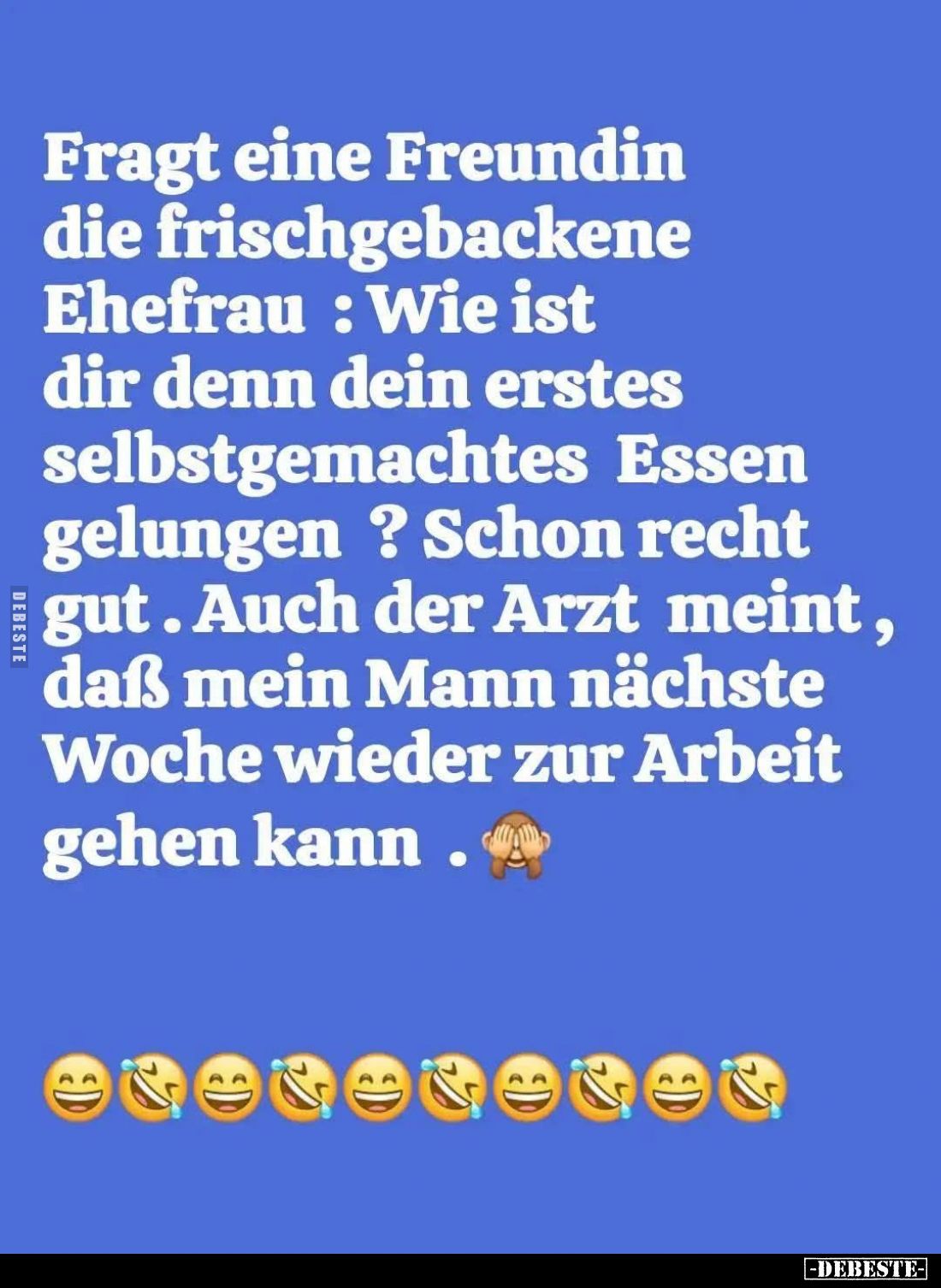 Fragt eine Freundin die frischgebackene Ehefrau: Wie ist dir denn dein erstes selbstgemachtes Essen gelungen? Schon recht gut...