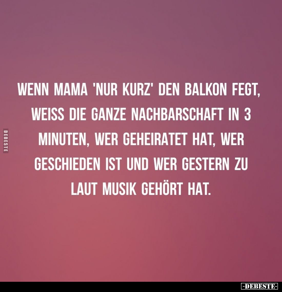 Wenn Mama 'nur kurz' den Balkon fegt, weiß die ganze Nachbarschaft in 3 Minuten, wer geheiratet hat, wer geschieden ist und w...