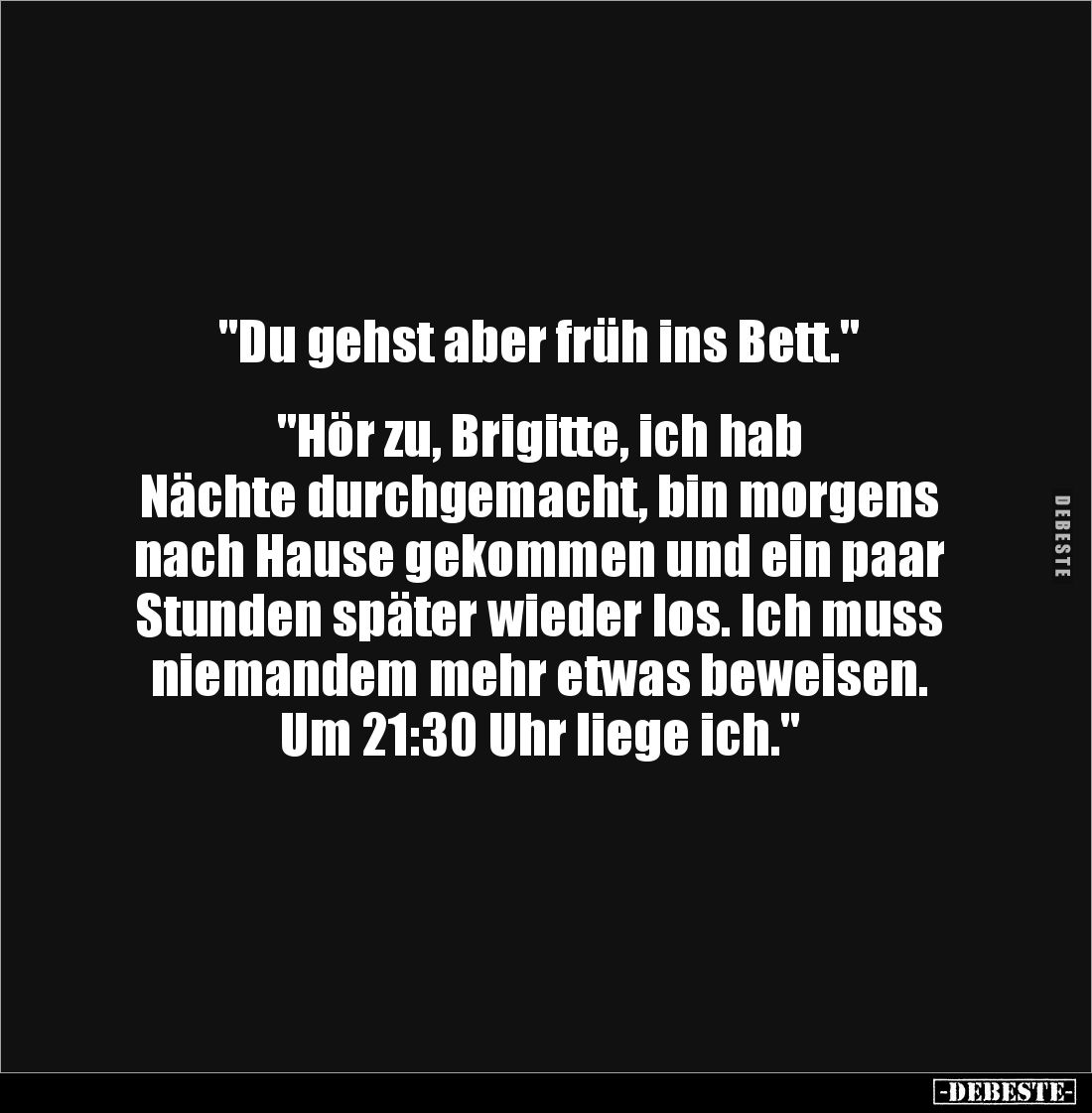 "Du gehst aber früh ins Bett."


"Hör zu, Brigitte, ich hab 
Nächte durchgemacht, bin morgens nach Hause g...