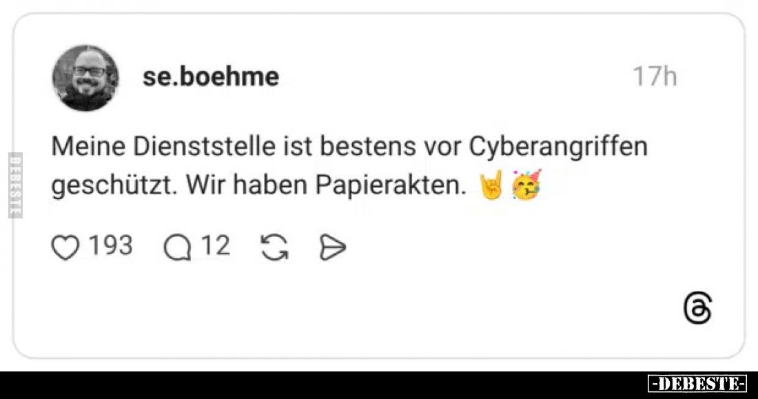 Meine Dienststelle ist bestens vor Cyberangriffen
geschützt. Wir haben Papierakten.